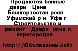 Продаются банные двери › Цена ­ 2 750 - Башкортостан респ., Уфимский р-н, Уфа г. Строительство и ремонт » Двери, окна и перегородки   